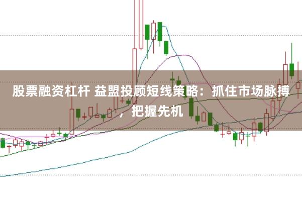 股票融资杠杆 益盟投顾短线策略：抓住市场脉搏，把握先机