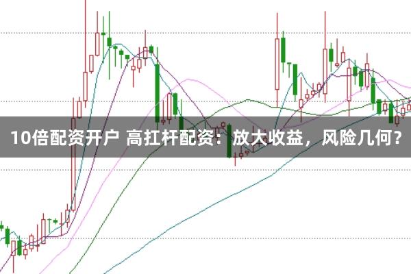 10倍配资开户 高扛杆配资：放大收益，风险几何？