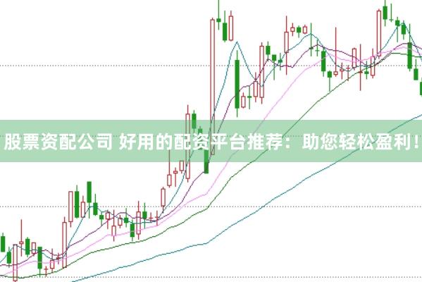 股票资配公司 好用的配资平台推荐：助您轻松盈利！