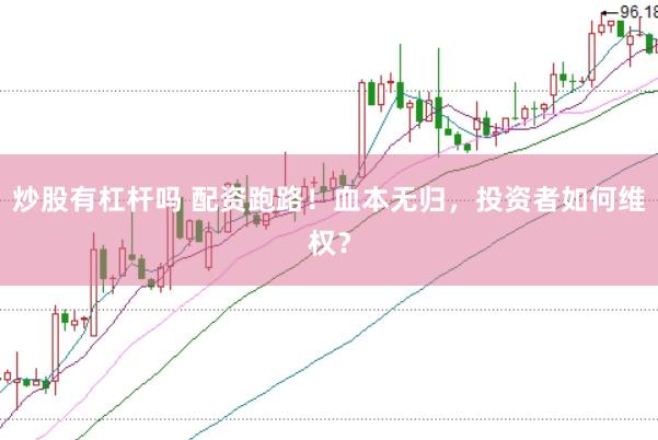 炒股有杠杆吗 配资跑路！血本无归，投资者如何维权？