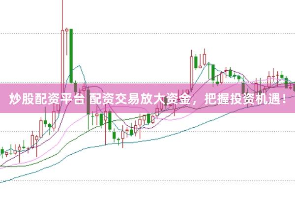 炒股配资平台 配资交易放大资金，把握投资机遇！