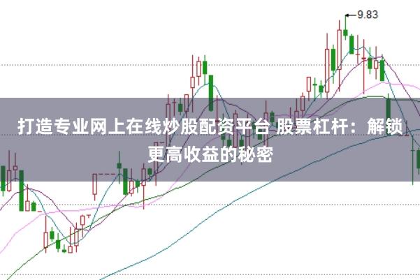 打造专业网上在线炒股配资平台 股票杠杆：解锁更高收益的秘密
