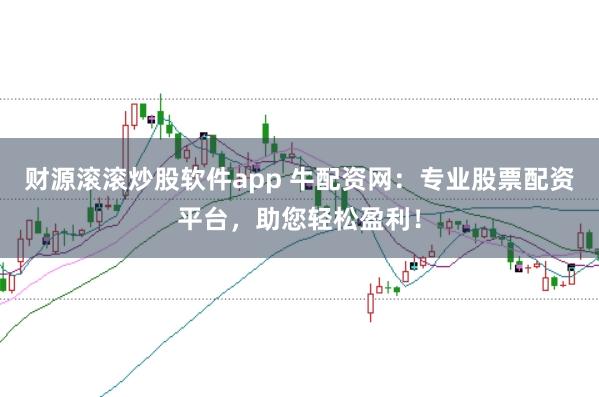 财源滚滚炒股软件app 牛配资网：专业股票配资平台，助您轻松盈利！