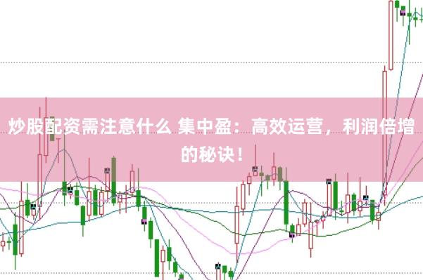 炒股配资需注意什么 集中盈：高效运营，利润倍增的秘诀！