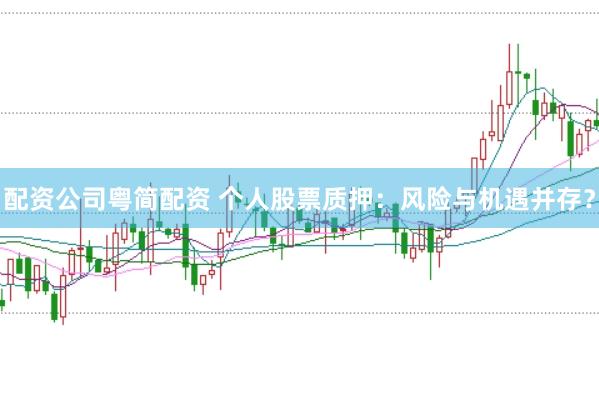 配资公司粤简配资 个人股票质押：风险与机遇并存？