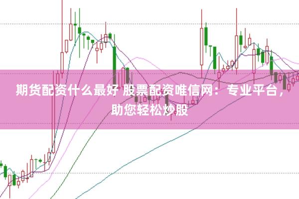 期货配资什么最好 股票配资唯信网：专业平台，助您轻松炒股