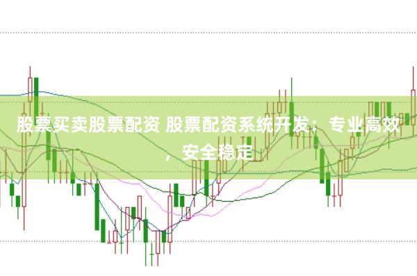 股票买卖股票配资 股票配资系统开发：专业高效，安全稳定