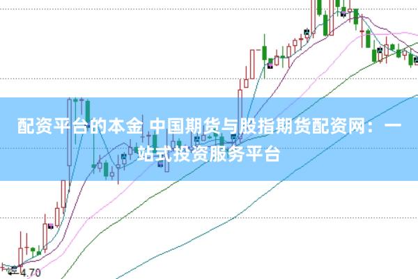 配资平台的本金 中国期货与股指期货配资网：一站式投资服务平台