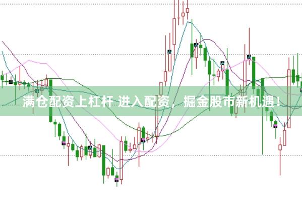 满仓配资上杠杆 进入配资，掘金股市新机遇！