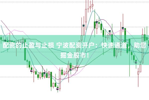 配资的止盈与止损 宁波配资开户：快速通道，助您掘金股市！