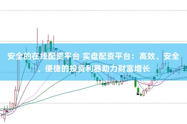 安全的在线配资平台 实盘配资平台：高效、安全、便捷的投资利器助力财富增长
