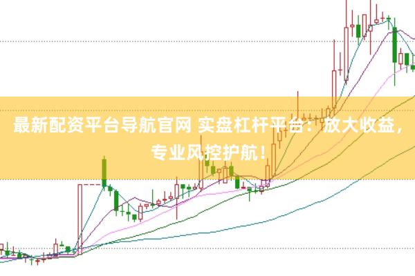 最新配资平台导航官网 实盘杠杆平台：放大收益，专业风控护航！