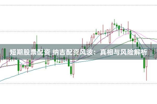 短期股票配资 纳吉配资风波：真相与风险解析