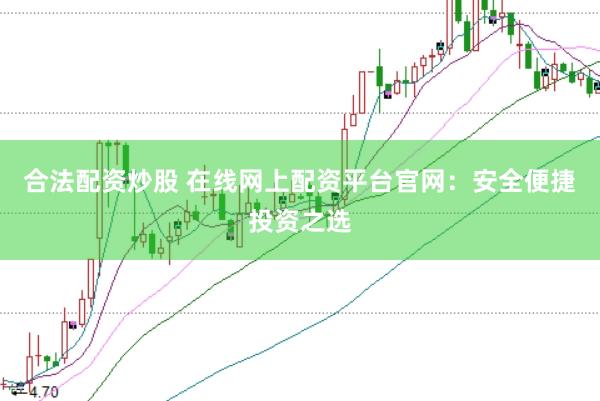 合法配资炒股 在线网上配资平台官网：安全便捷投资之选