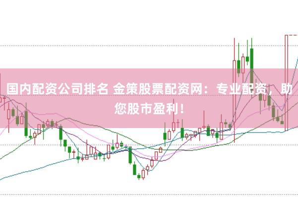 国内配资公司排名 金策股票配资网：专业配资，助您股市盈利！