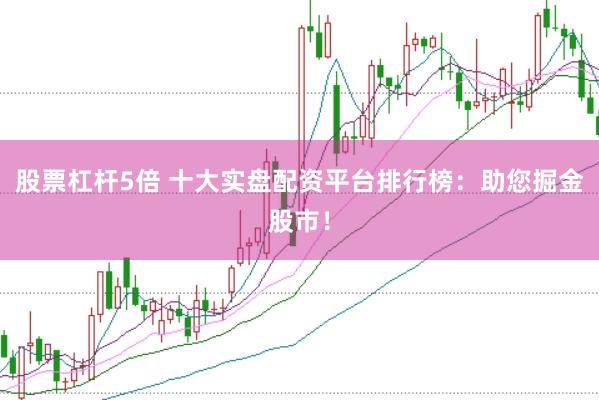 股票杠杆5倍 十大实盘配资平台排行榜：助您掘金股市！
