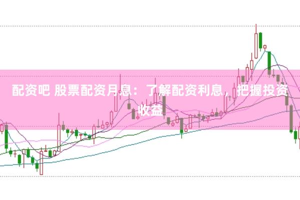 配资吧 股票配资月息：了解配资利息，把握投资收益