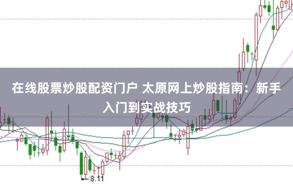 在线股票炒股配资门户 太原网上炒股指南：新手入门到实战技巧