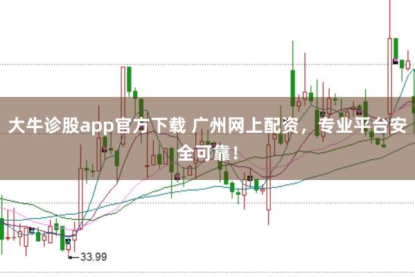 大牛诊股app官方下载 广州网上配资，专业平台安全可靠！