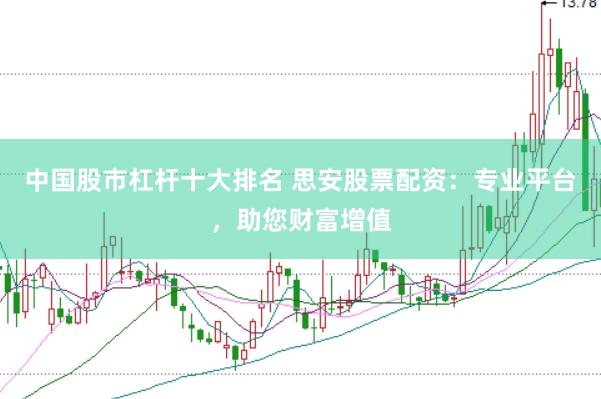 中国股市杠杆十大排名 思安股票配资：专业平台，助您财富增值