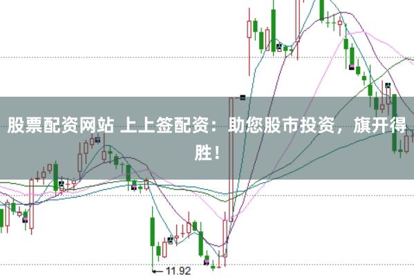 股票配资网站 上上签配资：助您股市投资，旗开得胜！