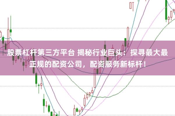 股票杠杆第三方平台 揭秘行业巨头：探寻最大最正规的配资公司，配资服务新标杆！