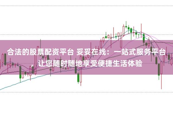 合法的股票配资平台 妥妥在线：一站式服务平台，让您随时随地享受便捷生活体验
