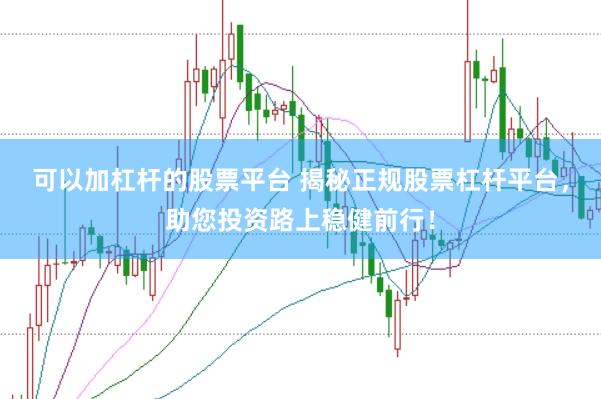 可以加杠杆的股票平台 揭秘正规股票杠杆平台，助您投资路上稳健前行！