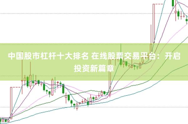 中国股市杠杆十大排名 在线股票交易平台：开启投资新篇章