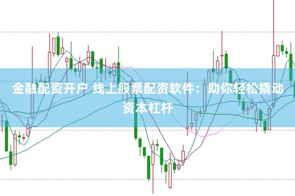 金融配资开户 线上股票配资软件：助你轻松撬动资本杠杆