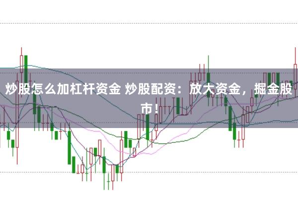 炒股怎么加杠杆资金 炒股配资：放大资金，掘金股市！