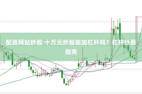 配资网站炒股 十万元炒股能加杠杆吗？杠杆炒股指南