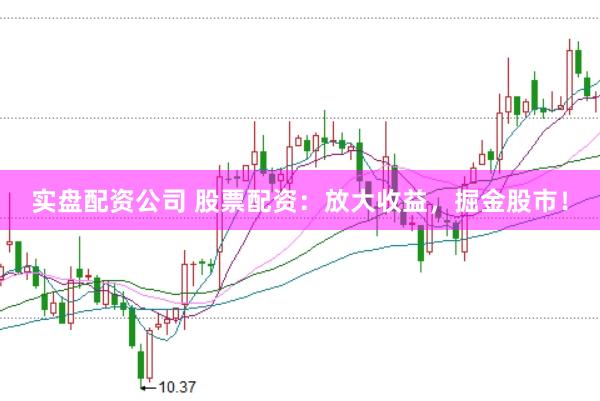 实盘配资公司 股票配资：放大收益，掘金股市！