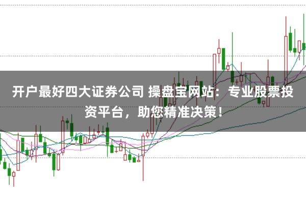 开户最好四大证券公司 操盘宝网站：专业股票投资平台，助您精准决策！