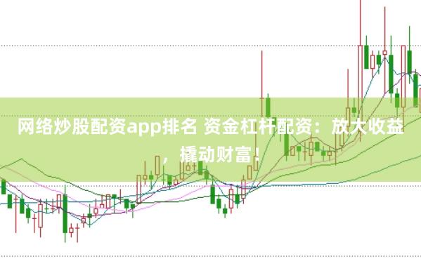 网络炒股配资app排名 资金杠杆配资：放大收益，撬动财富！