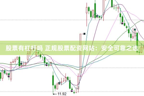股票有杠杆吗 正规股票配资网站：安全可靠之选