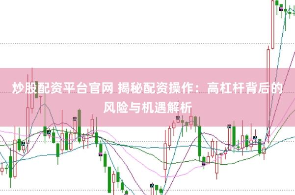 炒股配资平台官网 揭秘配资操作：高杠杆背后的风险与机遇解析