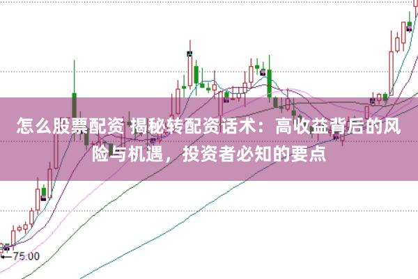 怎么股票配资 揭秘转配资话术：高收益背后的风险与机遇，投资者必知的要点