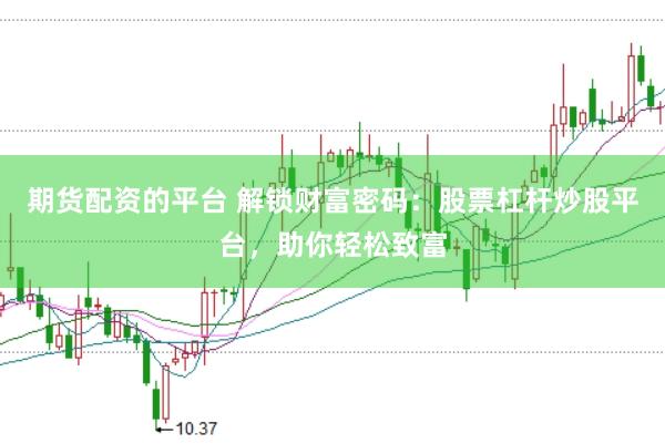 期货配资的平台 解锁财富密码：股票杠杆炒股平台，助你轻松致富