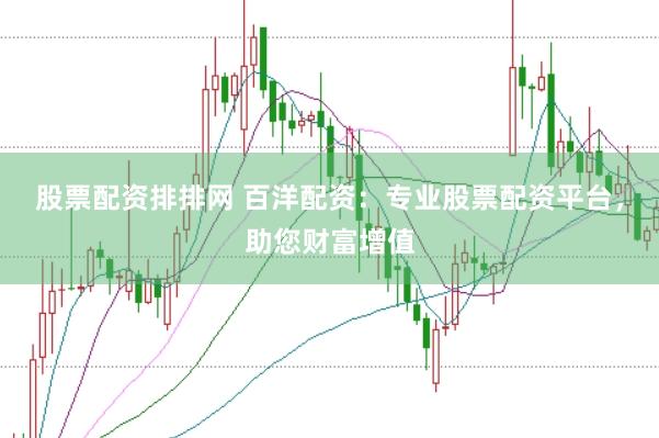 股票配资排排网 百洋配资：专业股票配资平台，助您财富增值