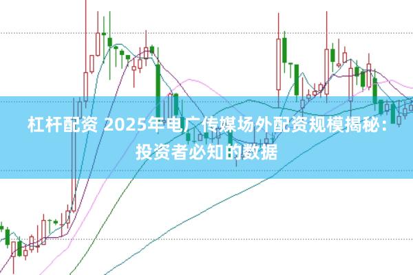 杠杆配资 2025年电广传媒场外配资规模揭秘：投资者必知的数据