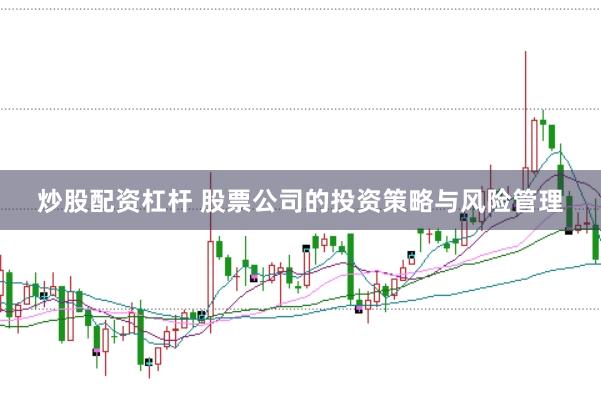 炒股配资杠杆 股票公司的投资策略与风险管理