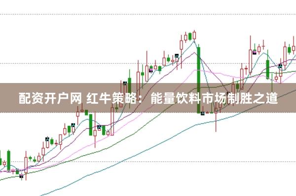 配资开户网 红牛策略:能量饮料市场制胜之道