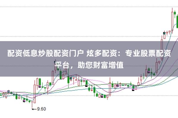 配资低息炒股配资门户 炫多配资：专业股票配资平台，助您财富增值
