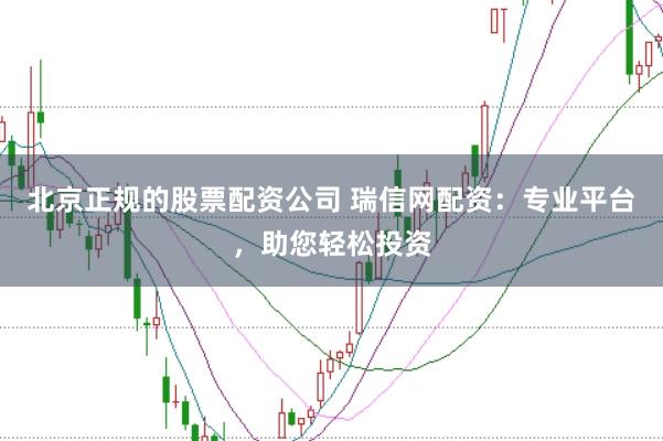 北京正规的股票配资公司 瑞信网配资:专业平台,助您轻松投资