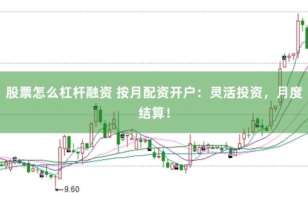 股票怎么杠杆融资 按月配资开户：灵活投资，月度结算！