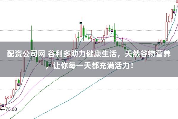配资公司网 谷利多助力健康生活,天然谷物营养,让你每一天都充满活力!