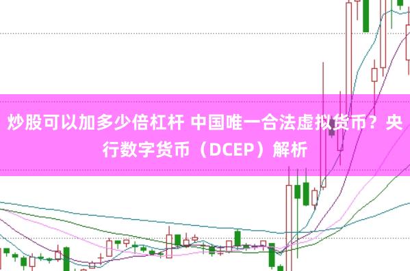 炒股可以加多少倍杠杆 中国唯一合法虚拟货币?央行数字货币(DCEP)解析