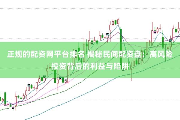 正规的配资网平台排名 揭秘民间配资盘：高风险投资背后的利益与陷阱
