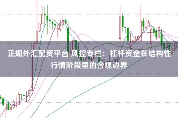 正规外汇配资平台 风控专栏:杠杆资金在结构性行情阶段里的合规边界